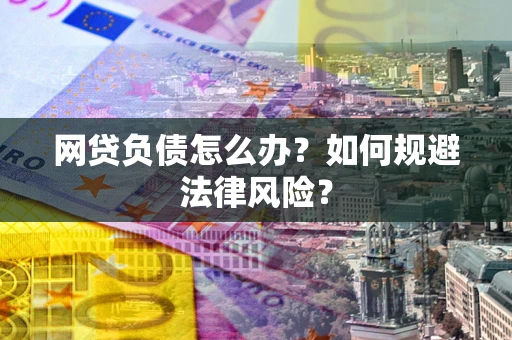 武汉网贷负债怎么办？如何规避法律风险？