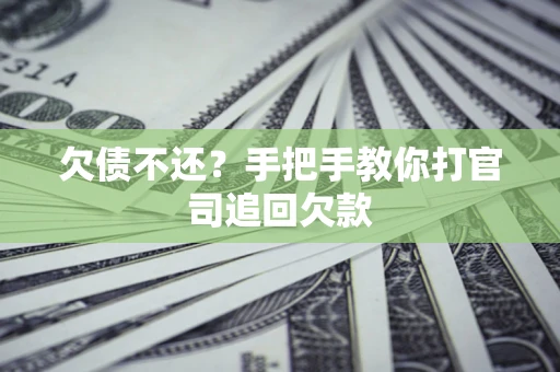 武汉欠债不还？手把手教你打官司追回欠款