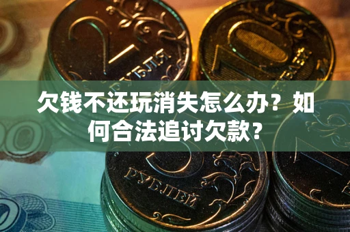 武汉欠钱不还玩消失怎么办？如何合法追讨欠款？