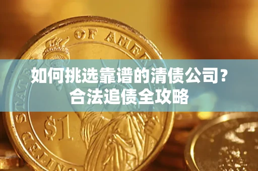 武汉如何挑选靠谱的清债公司?合法追债全攻略 武汉如何挑选靠谱的清债公司?合法追债全攻略