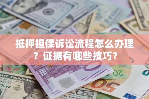 武汉抵押担保诉讼流程怎么办理？证据有哪些技巧？