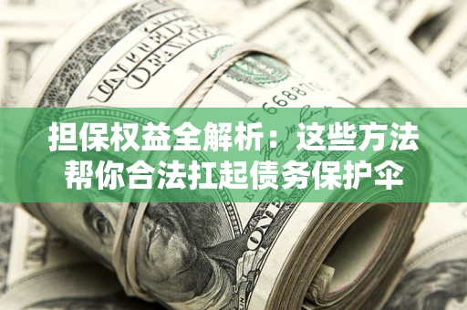 武汉担保权益全解析：这些方法帮你合法扛起债务保护伞