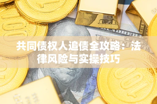 武汉共同债权人追债全攻略：法律风险与实操技巧