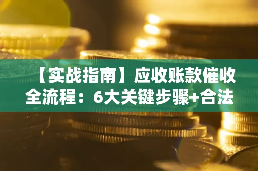 武汉【实战指南】应收账款催收全流程：6大关键步骤+合法回款技巧