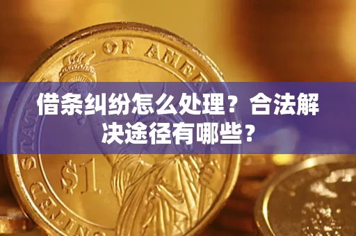 武汉借条纠纷怎么处理？合法解决途径有哪些？