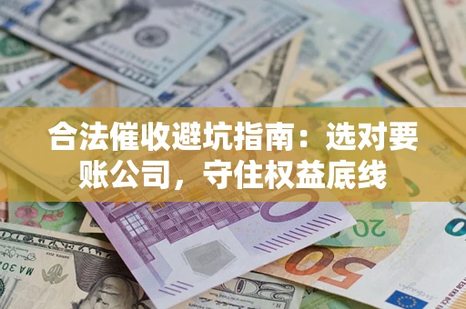 武汉合法催收避坑指南：选对要账公司，守住权益底线