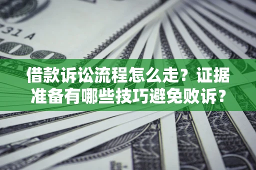 武汉借款诉讼流程怎么走？证据准备有哪些技巧避免败诉？