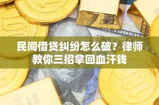 武汉民间借贷纠纷怎么破？律师教你三招拿回血汗钱