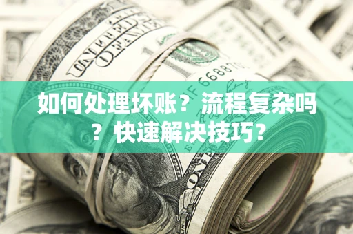 武汉如何处理坏账？流程复杂吗？快速解决技巧？