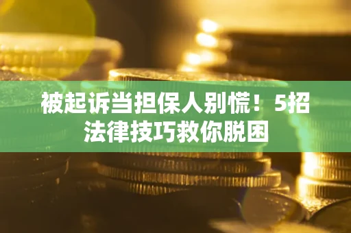武汉被起诉当担保人别慌！5招法律技巧救你脱困