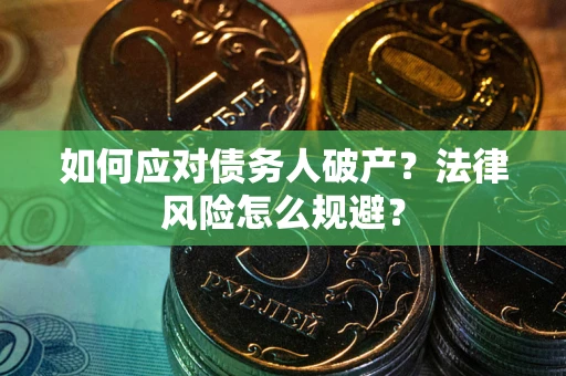 武汉如何应对债务人破产？法律风险怎么规避？