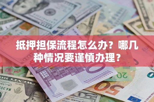 武汉抵押担保流程怎么办？哪几种情况要谨慎办理？