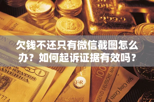 武汉欠钱不还只有微信截图怎么办？如何起诉证据有效吗？