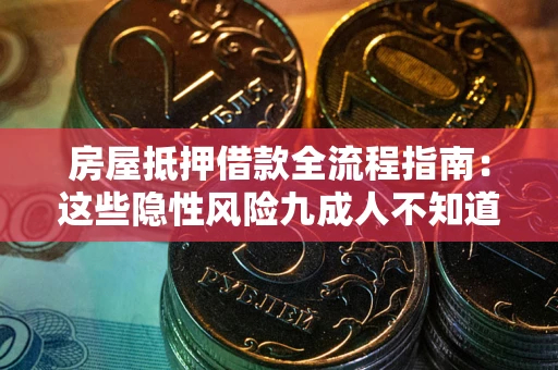 武汉房屋抵押借款全流程指南：这些隐性风险九成人不知道