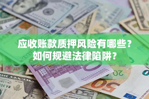武汉应收账款质押风险有哪些？如何规避法律陷阱？