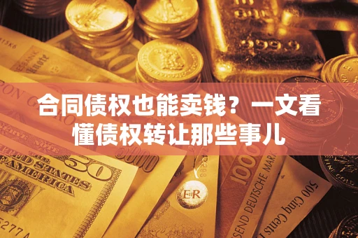 武汉合同债权也能卖钱？一文看懂债权转让那些事儿