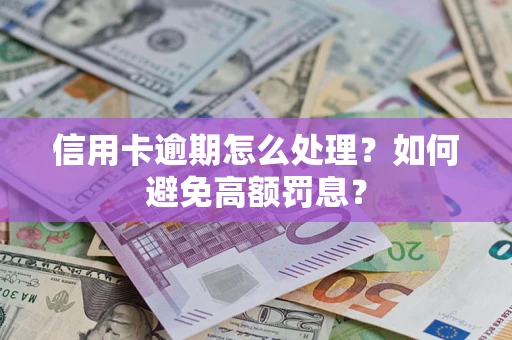武汉信用卡逾期怎么处理？如何避免高额罚息？