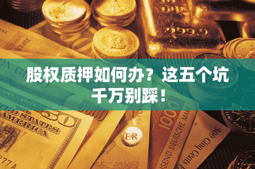 武汉股权质押如何办？这五个坑千万别踩！