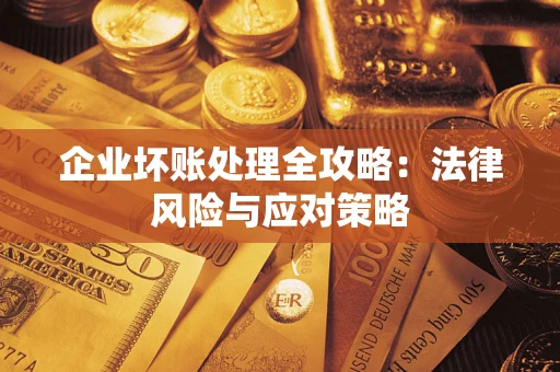 武汉企业坏账处理全攻略：法律风险与应对策略