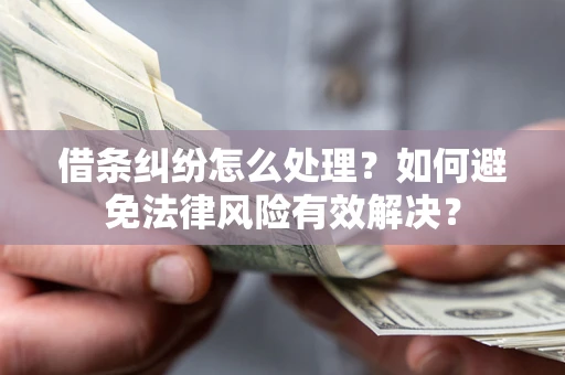 武汉借条纠纷怎么处理？如何避免法律风险有效解决？