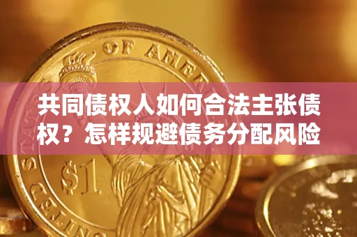 武汉共同债权人如何合法主张债权？怎样规避债务分配风险？