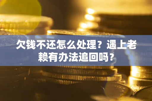 武汉欠钱不还怎么处理？遇上老赖有办法追回吗？