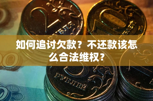 武汉如何追讨欠款？不还款该怎么合法维权？
