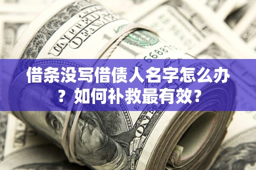 武汉借条没写借债人名字怎么办？如何补救最有效？