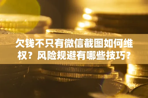 武汉欠钱不只有微信截图如何维权？风险规避有哪些技巧？