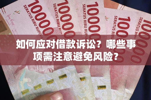 武汉如何应对借款诉讼？哪些事项需注意避免风险？