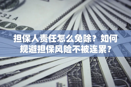 武汉担保人责任怎么免除？如何规避担保风险不被连累？