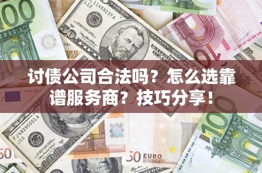 武汉讨债公司合法吗？怎么选靠谱服务商？技巧分享！