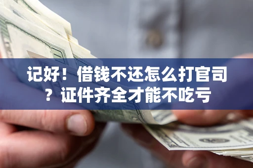 武汉记好！借钱不还怎么打官司？证件齐全才能不吃亏