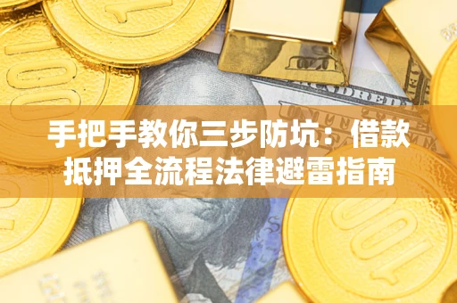 武汉手把手教你三步防坑：借款抵押全流程法律避雷指南