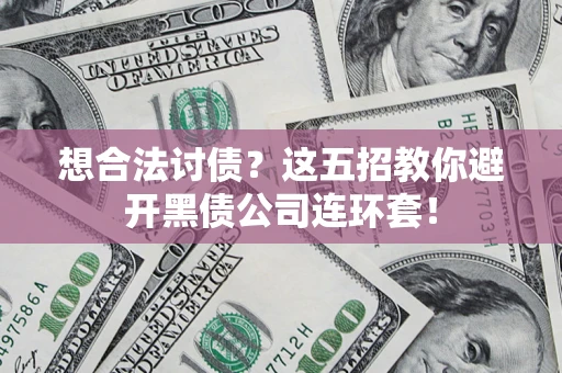 武汉想合法讨债？这五招教你避开黑债公司连环套！