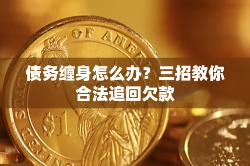 武汉债务缠身怎么办？三招教你合法追回欠款