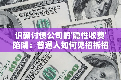 武汉识破讨债公司的'隐性收费'陷阱：普通人如何见招拆招？