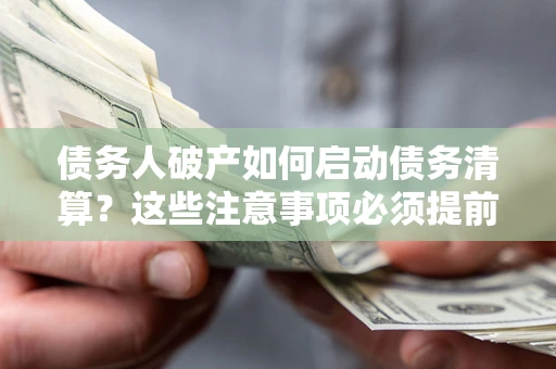 武汉债务人破产如何启动债务清算？这些注意事项必须提前知道