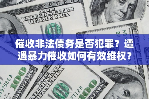 武汉催收非法债务是否犯罪?遭遇暴力催收如何有效维权? 武汉催收非法债务是否犯罪?遭遇暴力催收如何有效维权?