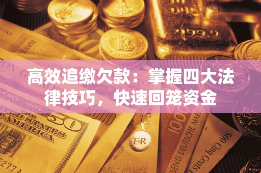 武汉高效追缴欠款：掌握四大法律技巧，快速回笼资金