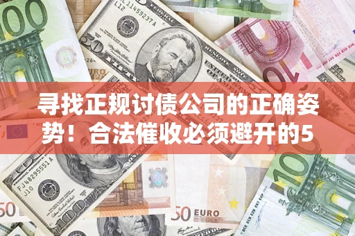 武汉寻找正规讨债公司的正确姿势！合法催收必须避开的5大雷区