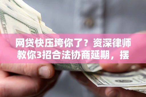 武汉网贷快压垮你了？资深律师教你3招合法协商延期，摆脱暴力催收！