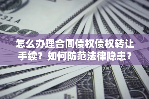 武汉怎么办理合同债权债权转让手续？如何防范法律隐患？
