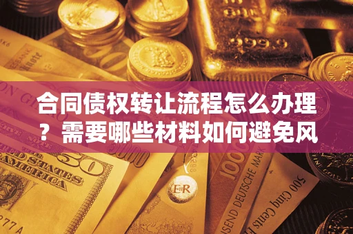 武汉合同债权转让流程怎么办理？需要哪些材料如何避免风险？