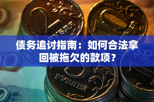 武汉债务追讨指南：如何合法拿回被拖欠的款项？