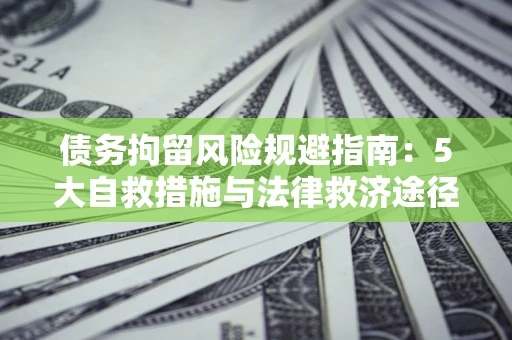 武汉债务拘留风险规避指南：5大自救措施与法律救济途径