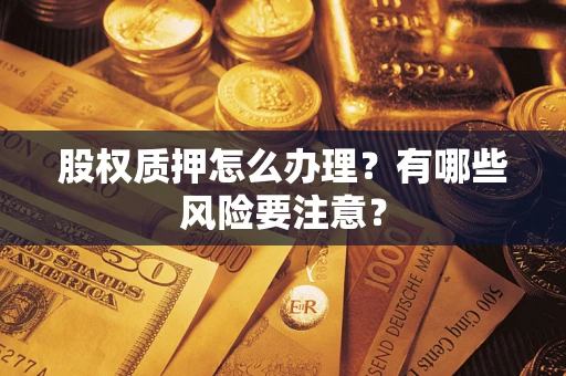 武汉股权质押怎么办理？有哪些风险要注意？