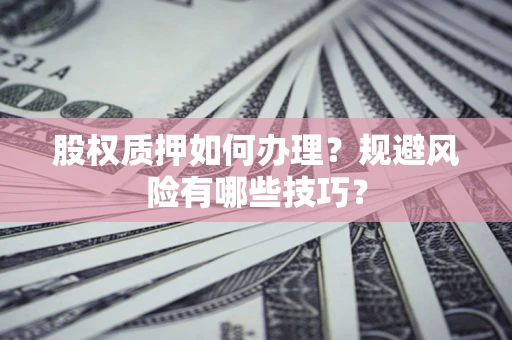 武汉股权质押如何办理？规避风险有哪些技巧？