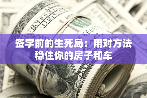 武汉签字前的生死局：用对方法稳住你的房子和车