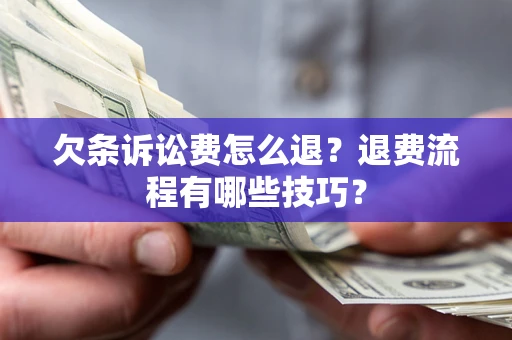武汉欠条诉讼费怎么退？退费流程有哪些技巧？